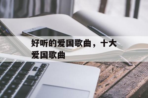 好听的爱国歌曲，十大爱国歌曲-第1张图片-