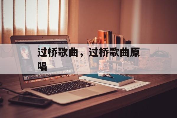 过桥歌曲，过桥歌曲原唱-第1张图片-