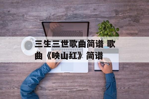 三生三世歌曲简谱 歌曲《映山红》简谱-第1张图片-