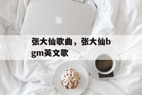 张大仙歌曲，张大仙bgm英文歌-第1张图片-