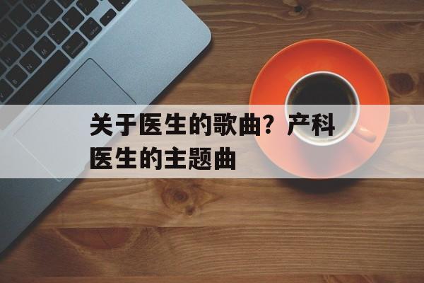 关于医生的歌曲？产科医生的主题曲-第1张图片-