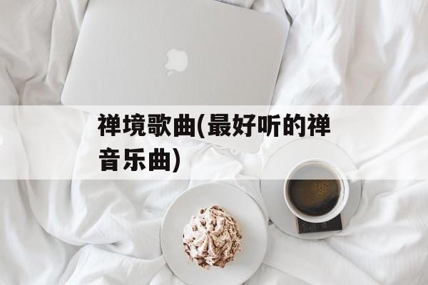 禅境歌曲(最好听的禅音乐曲)-第1张图片-