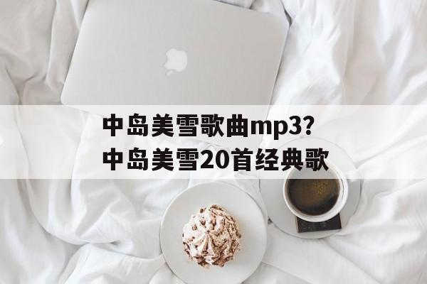 中岛美雪歌曲mp3？中岛美雪20首经典歌-第1张图片-