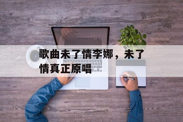歌曲未了情李娜，未了情真正原唱-第1张图片-