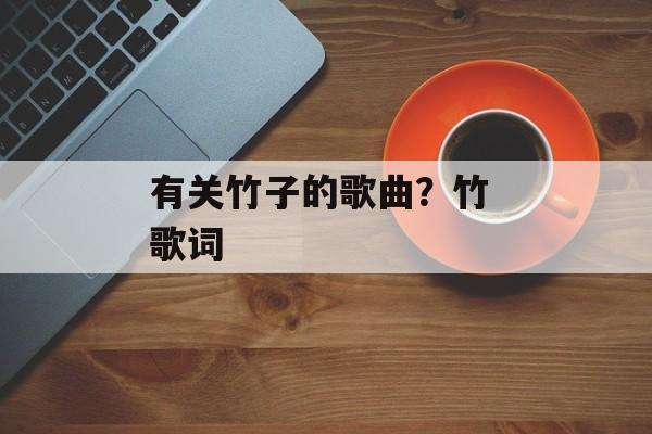 有关竹子的歌曲？竹 歌词-第1张图片-
