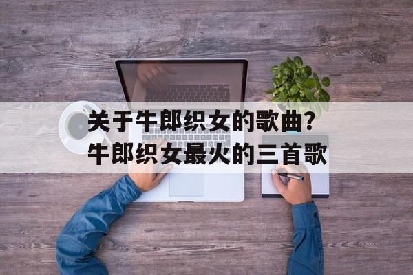 关于牛郎织女的歌曲？牛郎织女最火的三首歌-第1张图片-