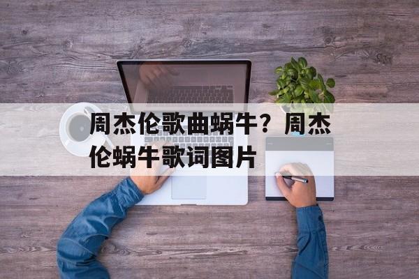 周杰伦歌曲蜗牛？周杰伦蜗牛歌词图片-第1张图片-