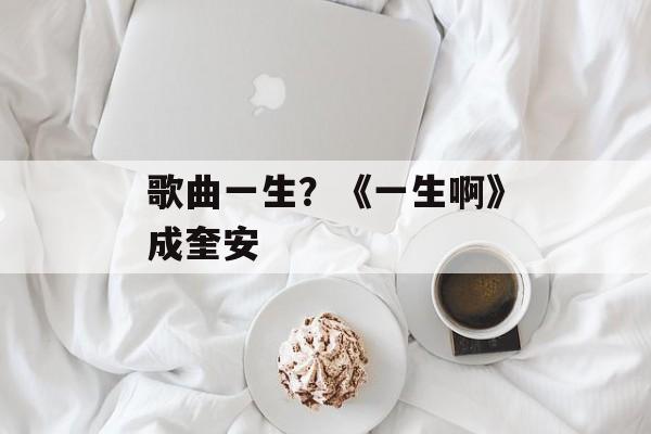 歌曲一生？《一生啊》成奎安-第1张图片-