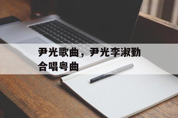 尹光歌曲，尹光李淑勤合唱粤曲-第1张图片-