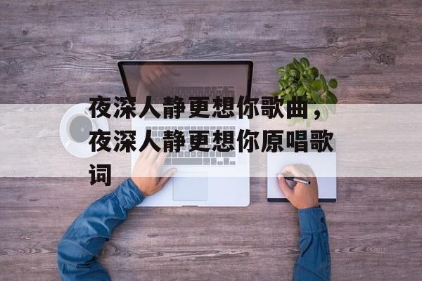 夜深人静更想你歌曲，夜深人静更想你原唱歌词-第1张图片-