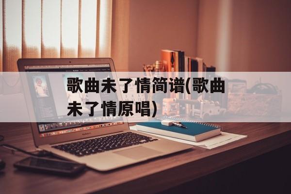 歌曲未了情简谱(歌曲未了情原唱)-第1张图片-