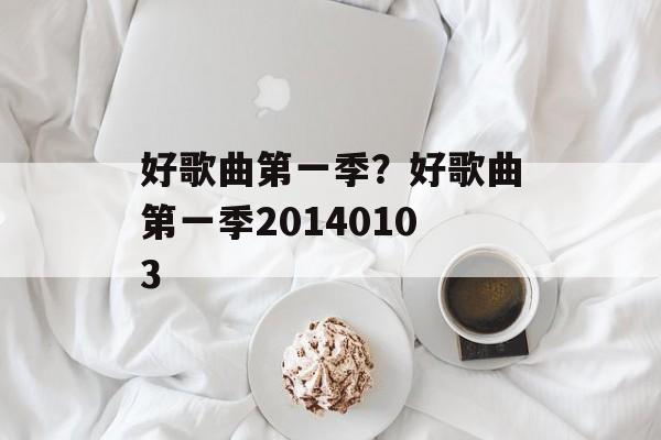 好歌曲第一季？好歌曲第一季20140103-第1张图片-