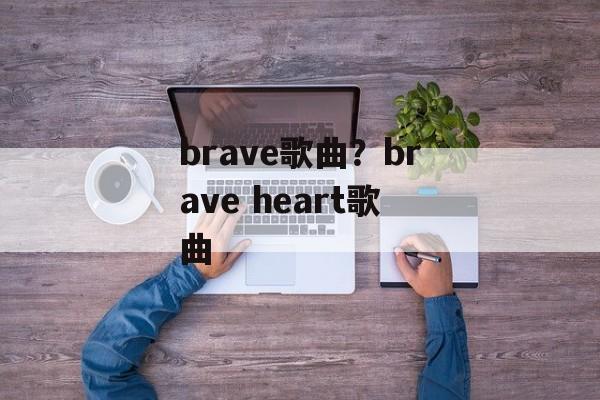 brave歌曲？brave heart歌曲-第1张图片-