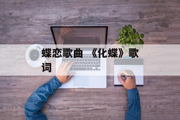 蝶恋歌曲 《化蝶》歌词-第1张图片-