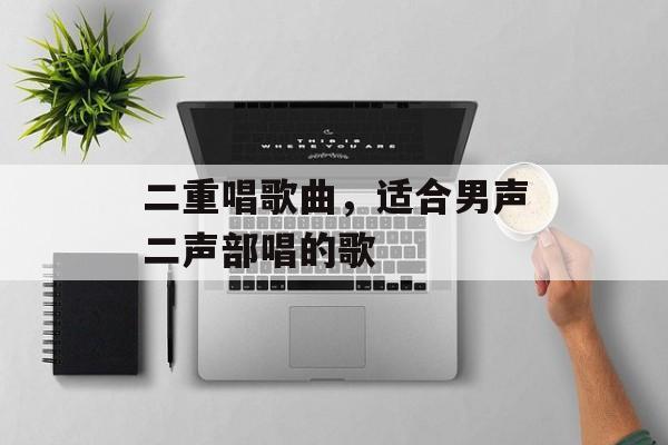 二重唱歌曲，适合男声二声部唱的歌-第1张图片-