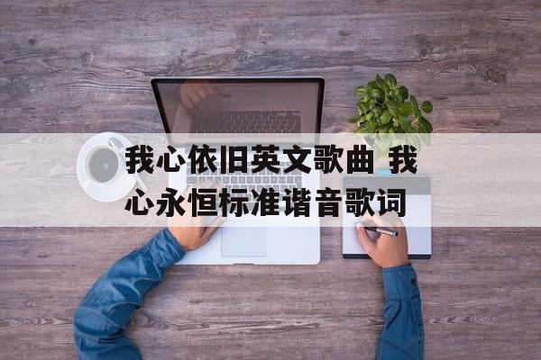 我心依旧英文歌曲 我心永恒标准谐音歌词-第1张图片-