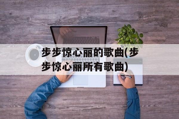 步步惊心丽的歌曲(步步惊心丽所有歌曲)-第1张图片-