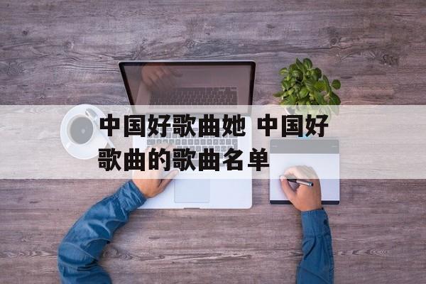 中国好歌曲她 中国好歌曲的歌曲名单-第1张图片-
