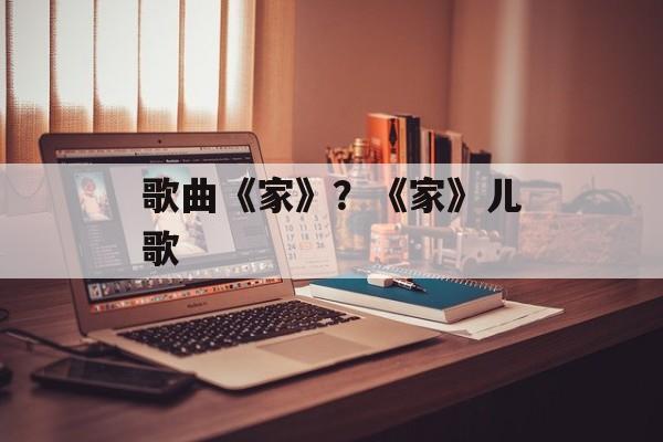 歌曲《家》？《家》儿歌-第1张图片-