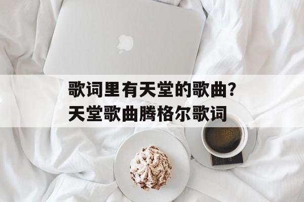 歌词里有天堂的歌曲？天堂歌曲腾格尔歌词-第1张图片-