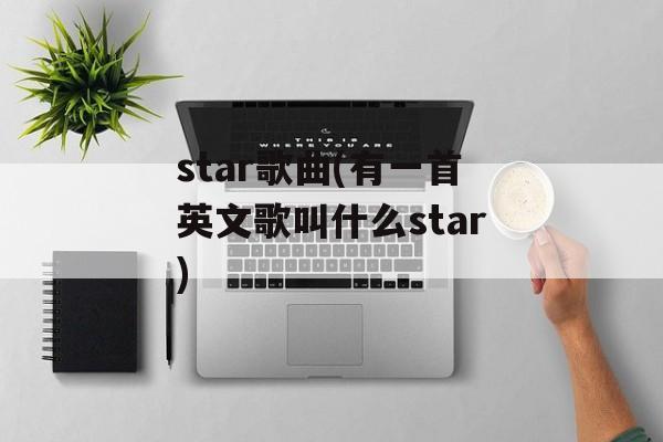 star歌曲(有一首英文歌叫什么star)-第1张图片-