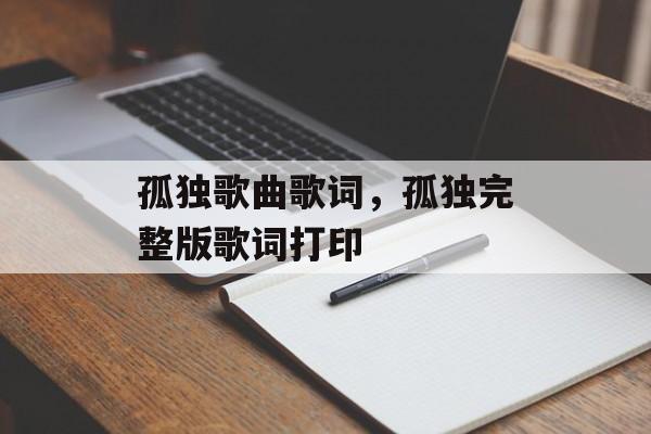 孤独歌曲歌词，孤独完整版歌词打印-第1张图片-