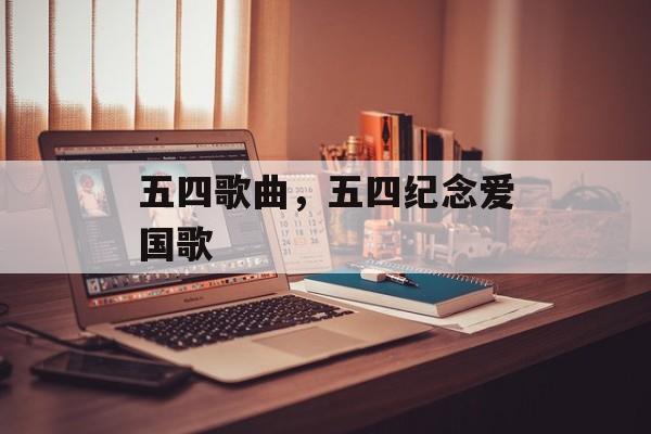 五四歌曲，五四纪念爱国歌-第1张图片-