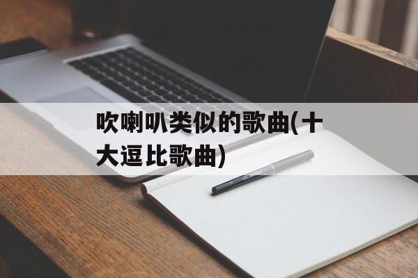 吹喇叭类似的歌曲(十大逗比歌曲)-第1张图片-