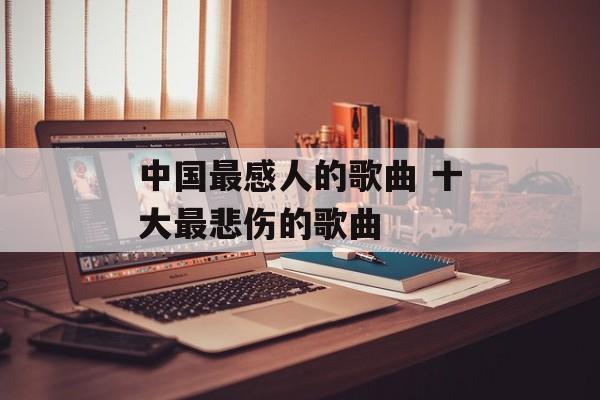 中国最感人的歌曲 十大最悲伤的歌曲-第1张图片-
