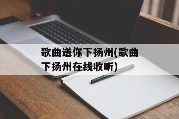 歌曲送你下扬州(歌曲下扬州在线收听)-第1张图片-