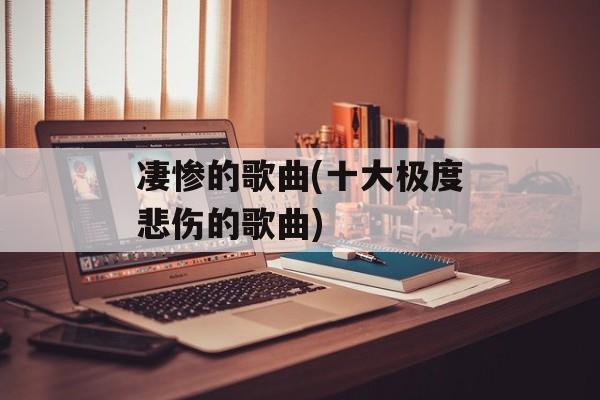 凄惨的歌曲(十大极度悲伤的歌曲)-第1张图片-