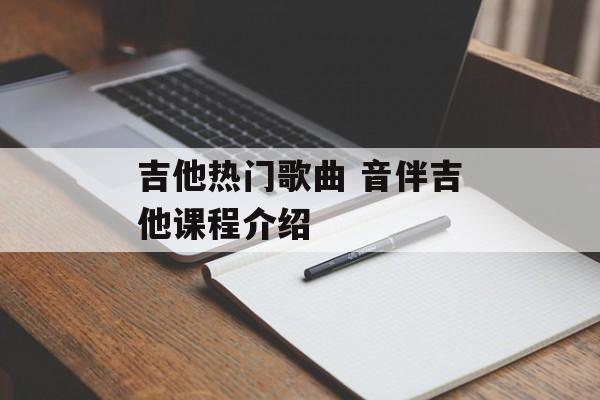 吉他热门歌曲 音伴吉他课程介绍-第1张图片-
