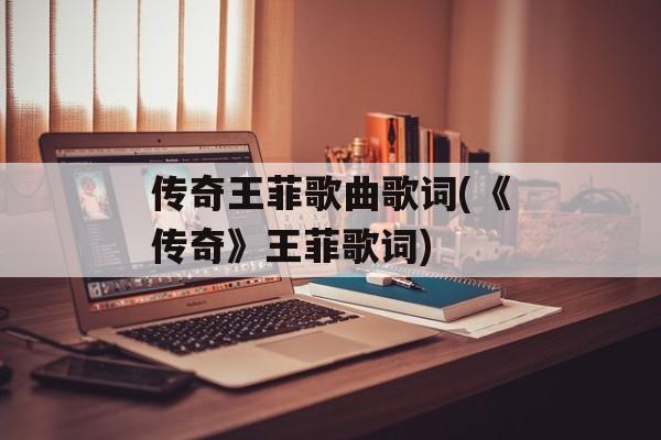 传奇王菲歌曲歌词(《传奇》王菲歌词)-第1张图片-