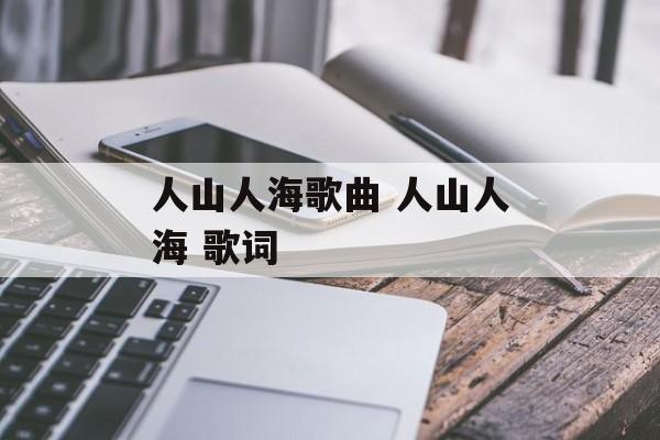 人山人海歌曲 人山人海 歌词-第1张图片-