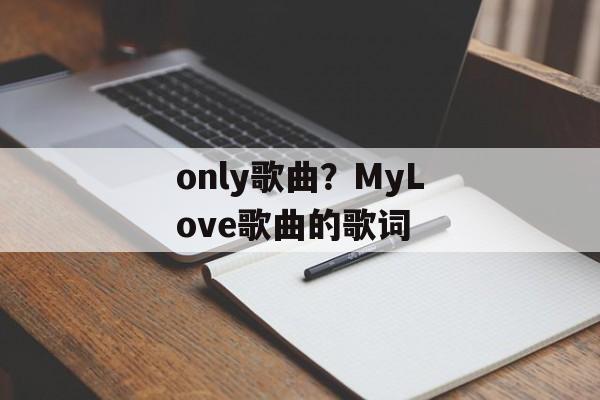 only歌曲？MyLove歌曲的歌词-第1张图片-