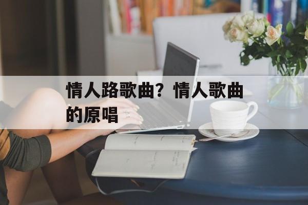 情人路歌曲？情人歌曲的原唱-第1张图片-