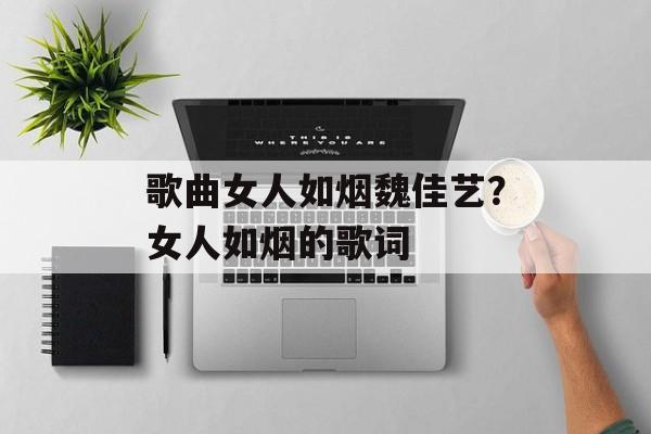 歌曲女人如烟魏佳艺？女人如烟的歌词-第1张图片-