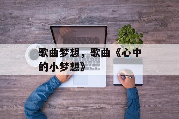 歌曲梦想，歌曲《心中的小梦想》-第1张图片-