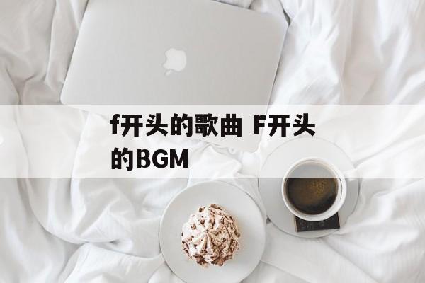 f开头的歌曲 F开头的BGM-第1张图片-