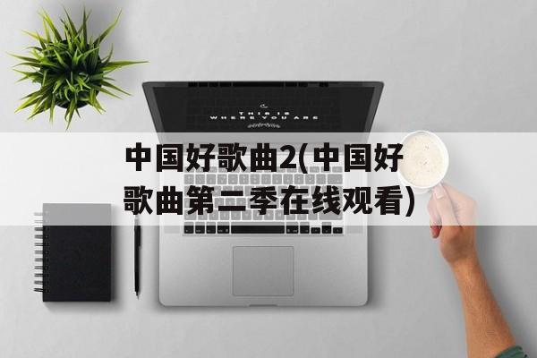 中国好歌曲2(中国好歌曲第二季在线观看)-第1张图片-