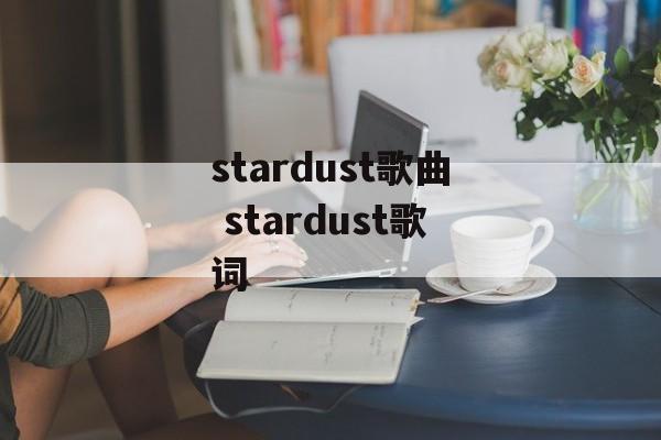 stardust歌曲 stardust歌词-第1张图片-