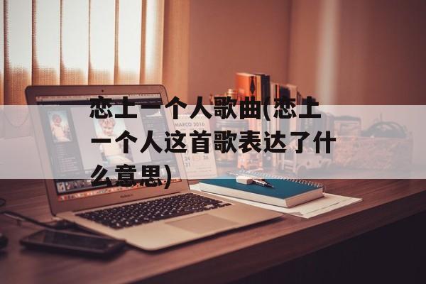 恋上一个人歌曲(恋上一个人这首歌表达了什么意思)-第1张图片-