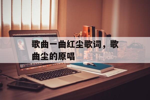 歌曲一曲红尘歌词，歌曲尘的原唱-第1张图片-