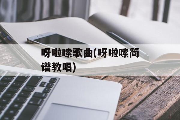 呀啦嗦歌曲(呀啦嗦简谱教唱)-第1张图片-