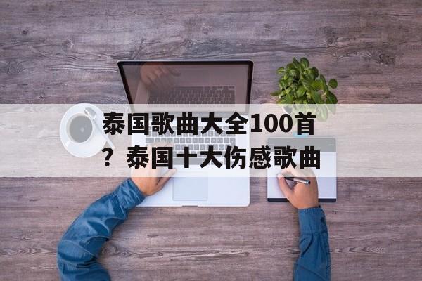 泰国歌曲大全100首？泰国十大伤感歌曲-第1张图片-