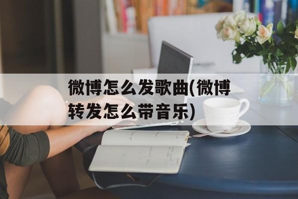 微博怎么发歌曲(微博转发怎么带音乐)-第1张图片-