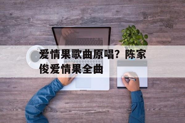 爱情果歌曲原唱？陈家俊爱情果全曲-第1张图片-