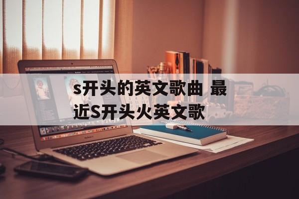 s开头的英文歌曲 最近S开头火英文歌-第1张图片-