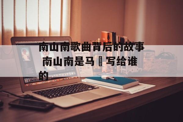 南山南歌曲背后的故事 南山南是马頔写给谁的-第1张图片-