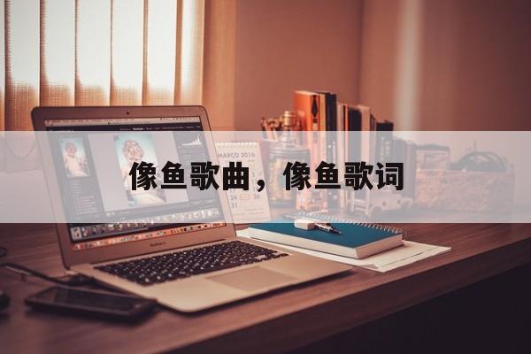 像鱼歌曲，像鱼歌词-第1张图片-